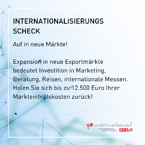 Internationalisierungsscheck Auf in neue Märkte! Expansion in neu Exportmärkte bedeutet Investition und Marketing, Beratung, Reisen, internationale Messen. Holen Sie isch bis zu 12.500 Euro Ihrer Markteintrittskosten zurück.