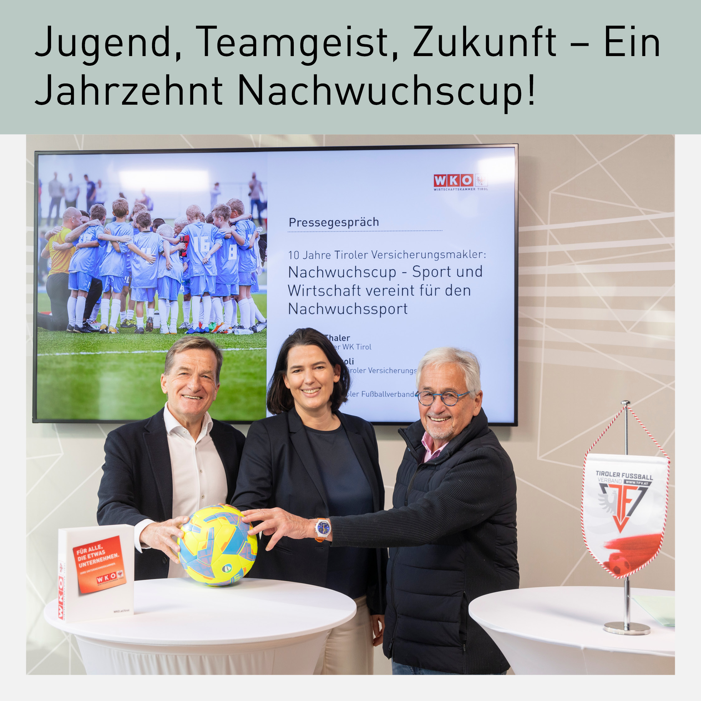 Barbara Thaler, Präsidentin der WK Tirol, mit Winfried Vescoli, Vertreter der Tiroler Versicherungsmakler, und Josef Geisler, Präsident des Tiroler Fußballverbandes, bei der Pressekonferenz zum 10-jährigen Jubiläum des Tiroler Versicherungsmakler Nachwuchscups. Im Hintergrund eine Präsentation mit dem Titel ‚Nachwuchscup – Sport und Wirtschaft vereint für den Nachwuchssport‘ sowie ein Bild eines Fußballteams in Teamformation. Auf dem Tisch ein Fußball, das WKO-Logo und ein Wimpel des Tiroler Fußballverbandes